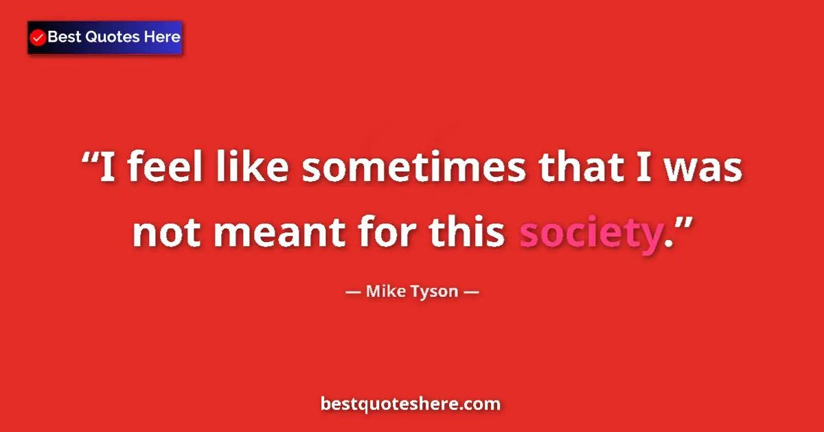 Quote by Mike Tyson: I feel like sometimes that I was not meant for this society....