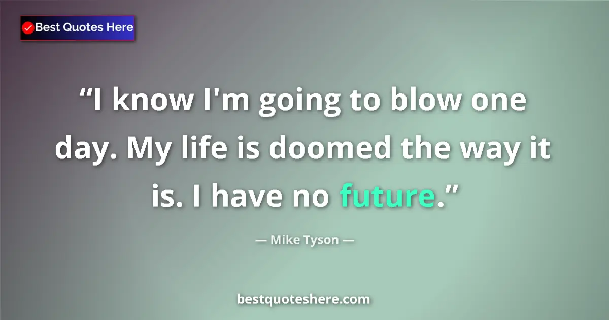Quote by Mike Tyson: I know I'm going to blow one day. My life is doomed the way it is. I have no future....