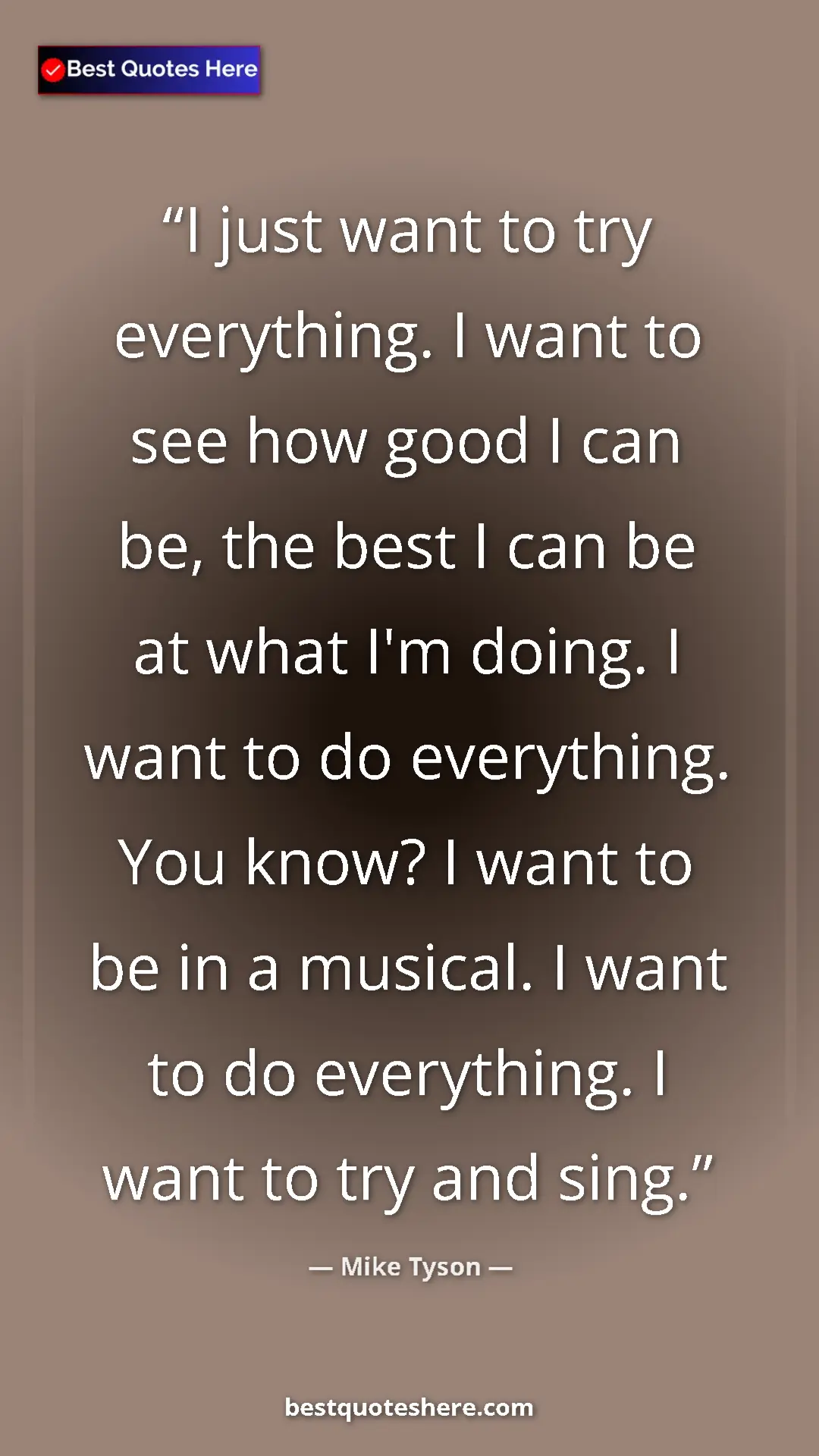 Pinterest quote poster by Mike Tyson: "I just want to try everything. I want to see how good I can..."