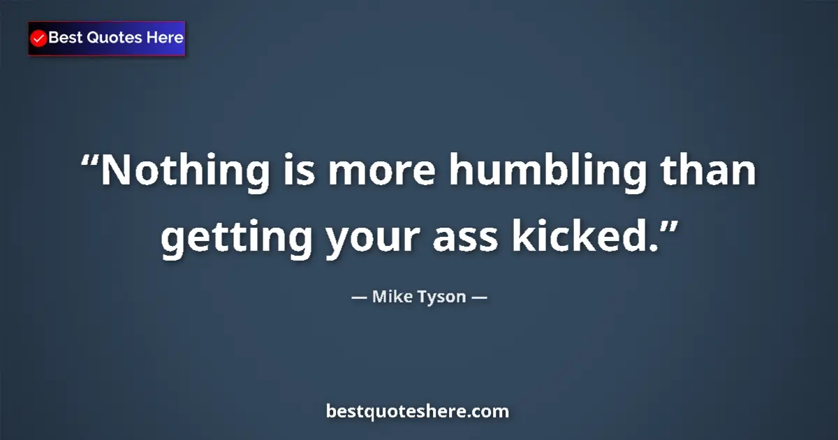 Quote by Mike Tyson: Nothing is more humbling than getting your ass kicked....