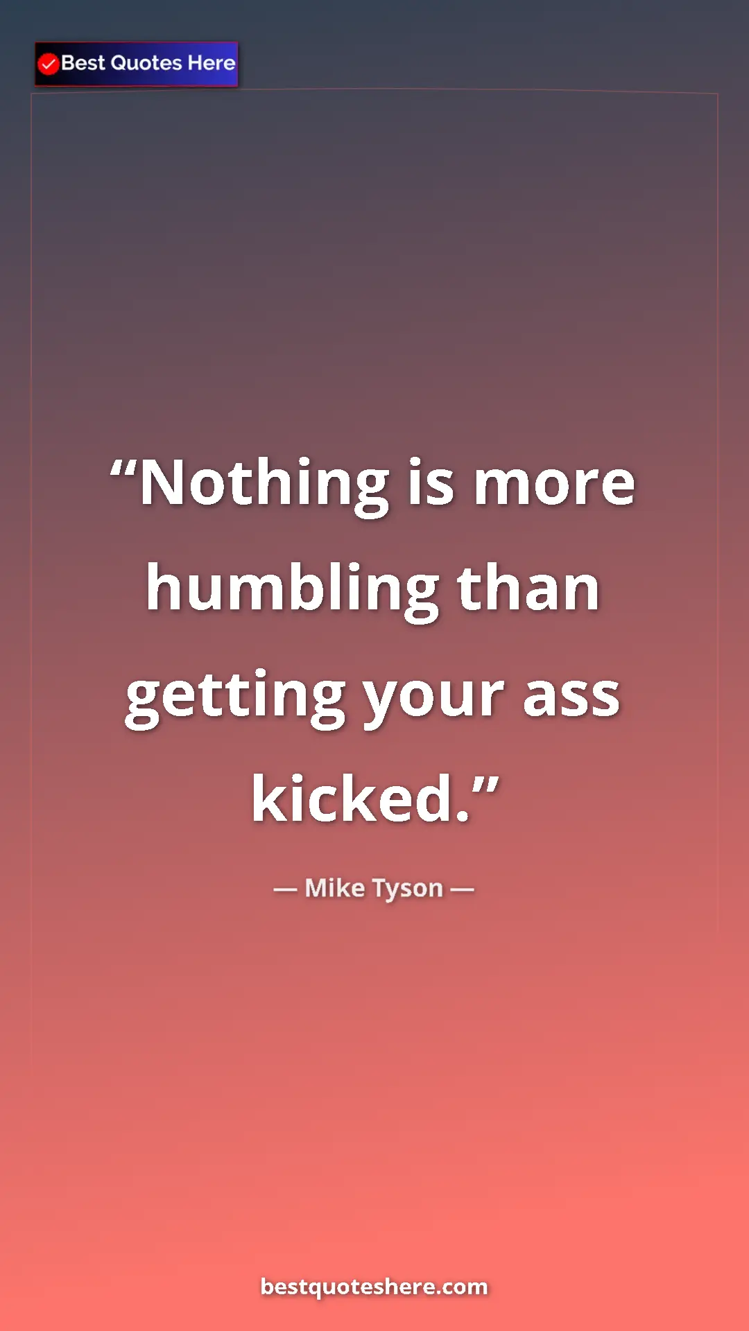 Mike Tyson Quote Card: "Nothing is more humbling than getting your ass kicked." Pinterest quote poster by Mike Tyson: "Nothing is more humbling than getting your ass kicked."