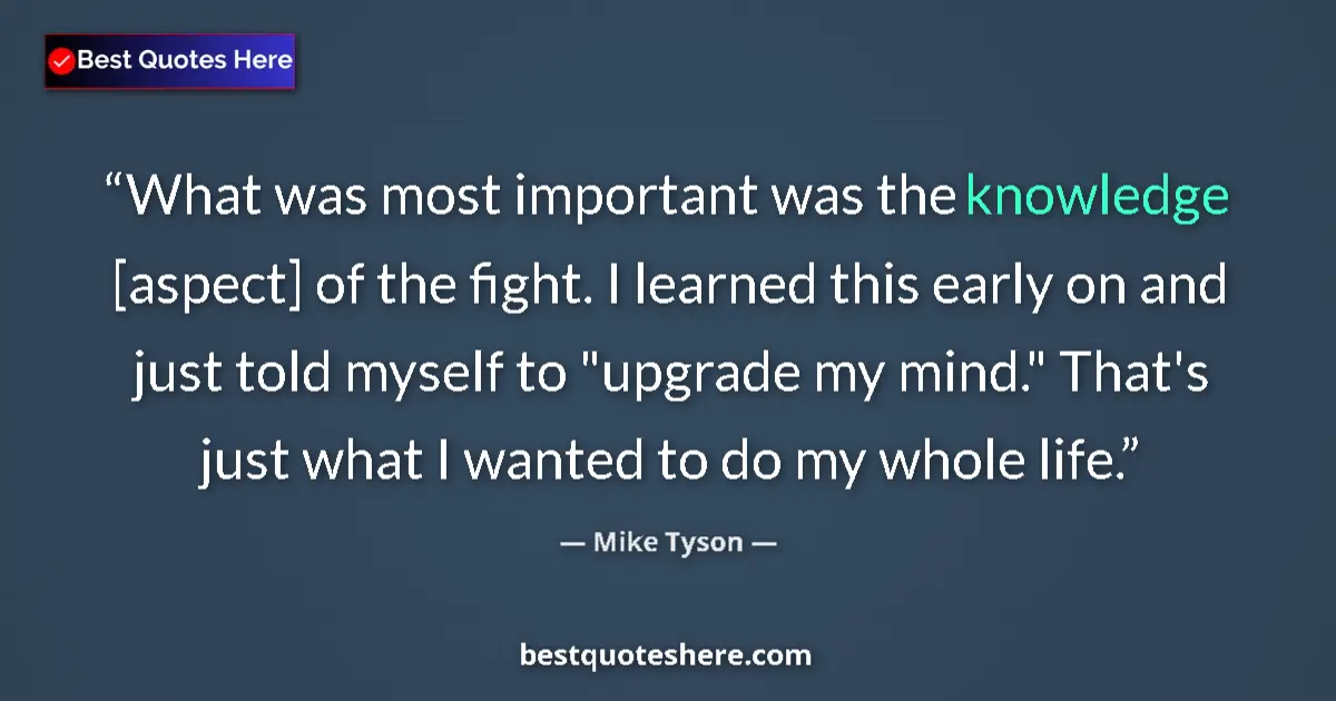 Image for the quote by Mike Tyson: What was most important was the knowledge [aspect] of the fight. I learned this early on and just to...