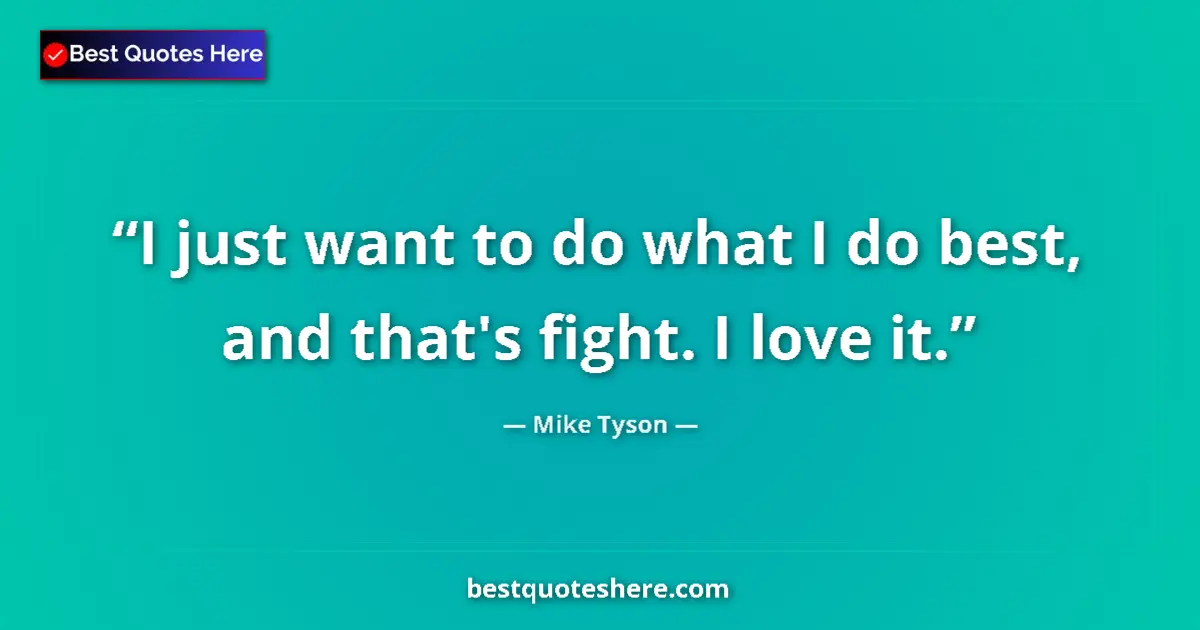 Quote by Mike Tyson: I just want to do what I do best, and that's fight. I love it....