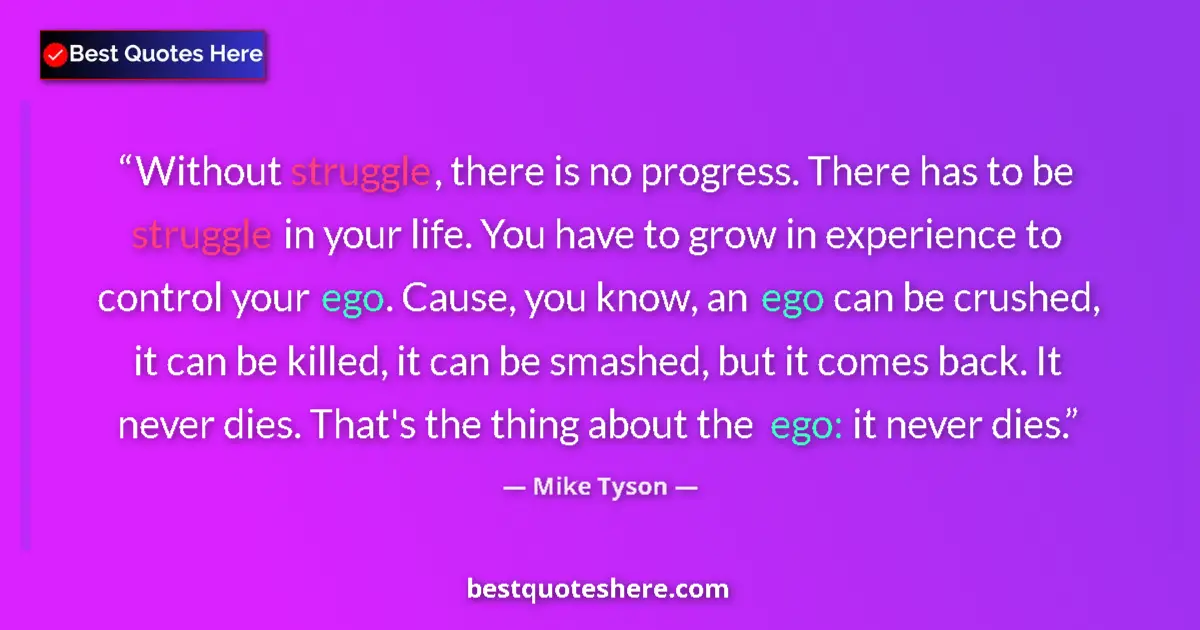 Quote by Mike Tyson: Without struggle, there is no progress. There has to be struggle in your life. You have to grow in e...