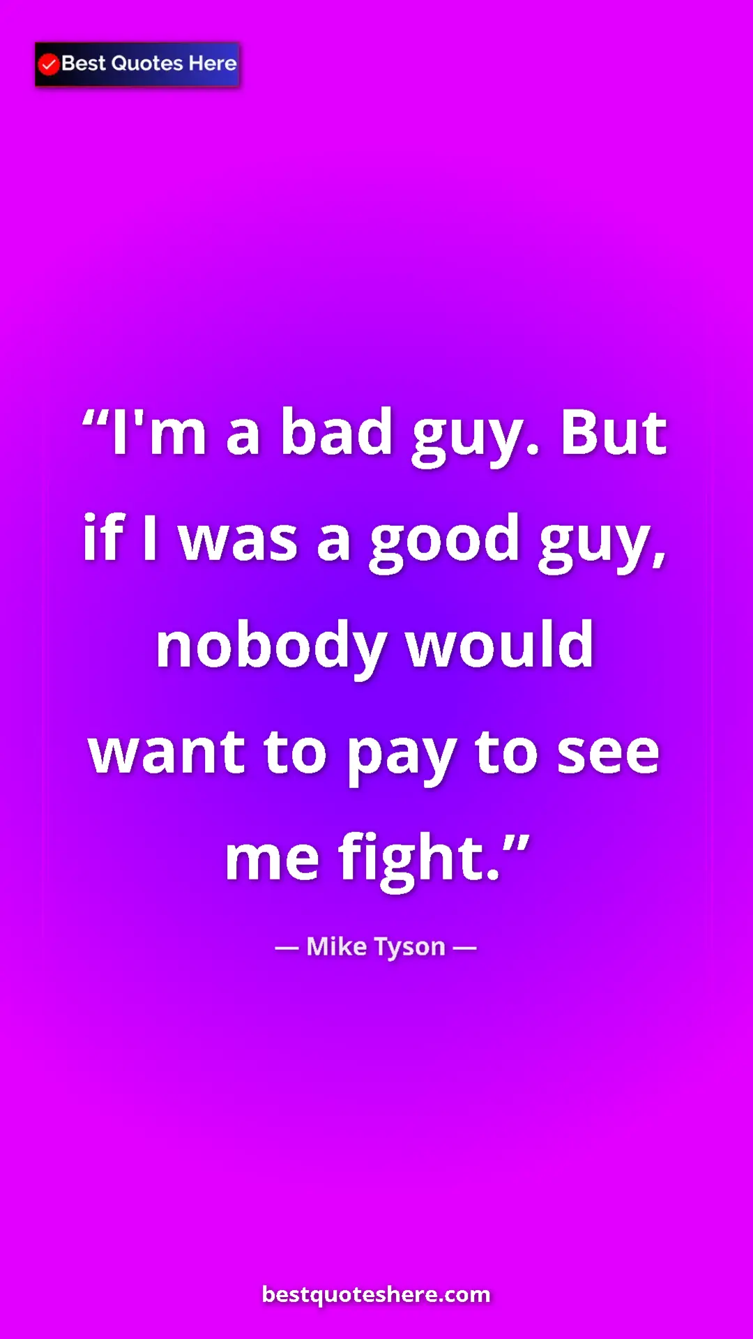 Mike Tyson Quote Card: "I'm a bad guy. But if I was a good guy, nobody would want..." Pinterest quote poster by Mike Tyson: "I'm a bad guy. But if I was a good guy, nobody would want..."