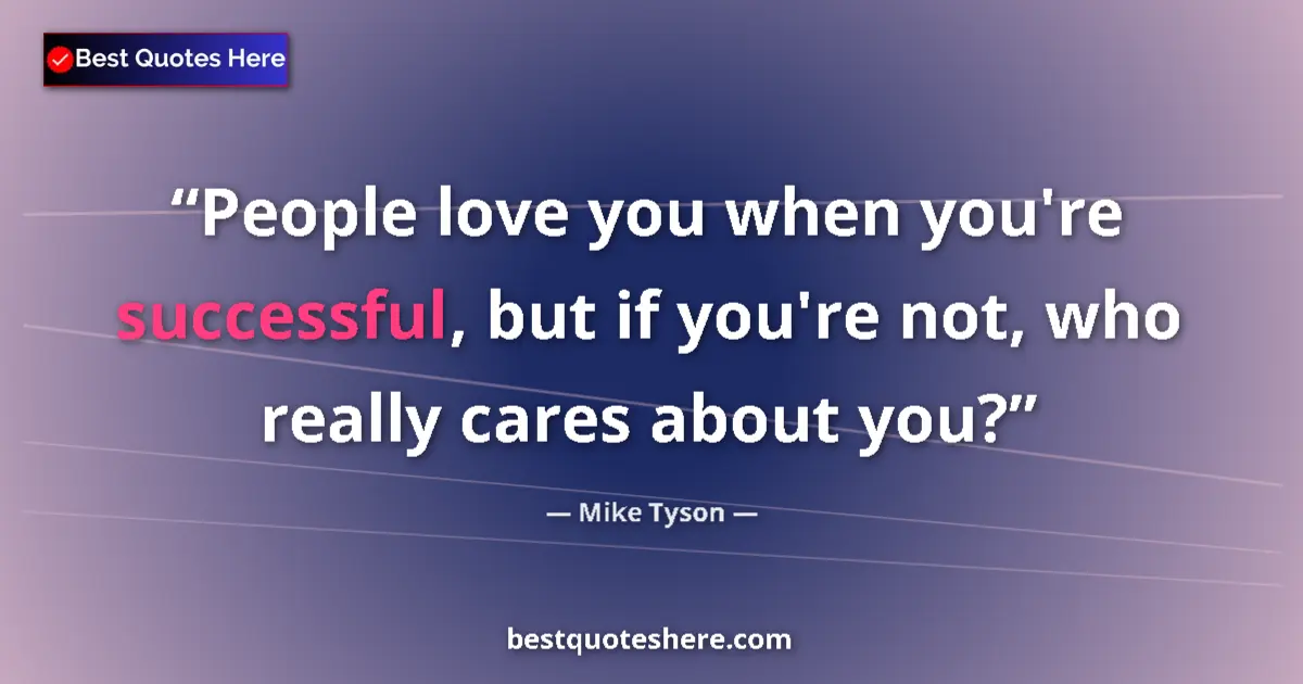 Quote by Mike Tyson: People love you when you're successful, but if you're not, who really cares about you?...