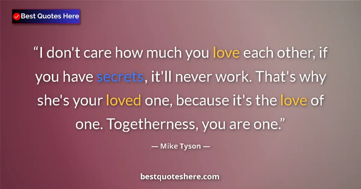 Quote by Mike Tyson: I don't care how much you love each other, if you have secrets, it'll never work. That's why she's y...