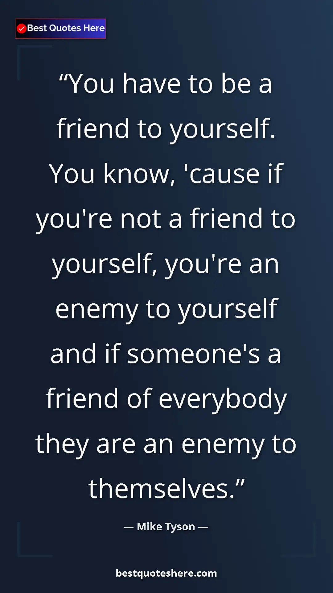 Mike Tyson Quote Card: "You have to be a friend to yourself. You know, 'cause if..." Pinterest quote poster by Mike Tyson: "You have to be a friend to yourself. You know, 'cause if..."