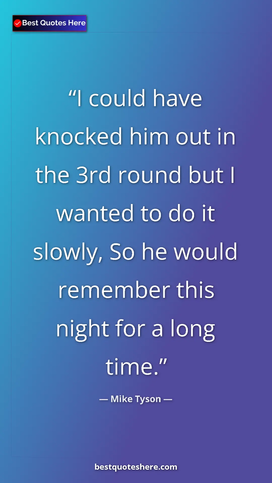 Mike Tyson Quote Card: "I could have knocked him out in the 3rd round but I wanted..." Pinterest quote poster by Mike Tyson: "I could have knocked him out in the 3rd round but I wanted..."