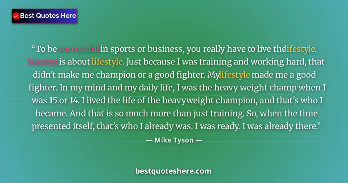 Quote by Mike Tyson: To be successful in sports or business, you really have to live the lifestyle. Success is about life...