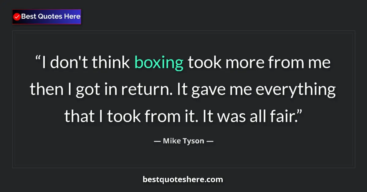 Quote by Mike Tyson: I don't think boxing took more from me then I got in return. It gave me everything that I took from ...