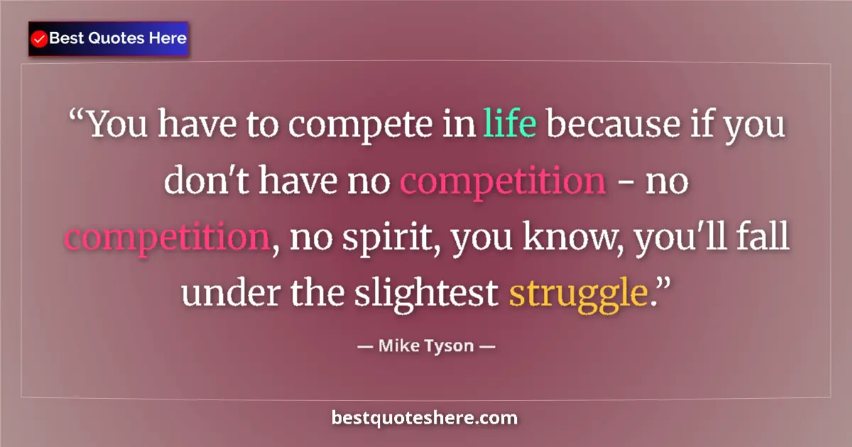 Quote by Mike Tyson: You have to compete in life because if you don't have no competition - no competition, no spirit, yo...