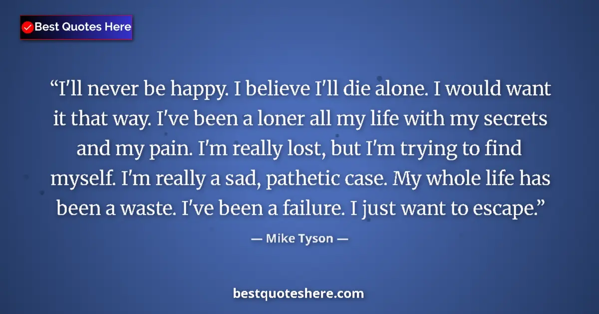 Quote by Mike Tyson: I'll never be happy. I believe I'll die alone. I would want it that way. I've been a loner all my li...