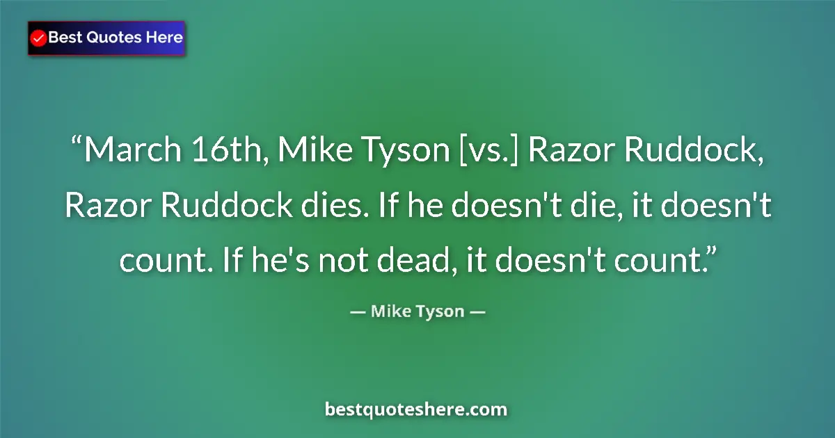Quote by Mike Tyson: March 16th, Mike Tyson [vs.] Razor Ruddock, Razor Ruddock dies. If he doesn't die, it doesn't count....