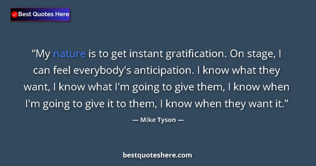 Quote by Mike Tyson: My nature is to get instant gratification. On stage, I can feel everybody's anticipation. I know wha...