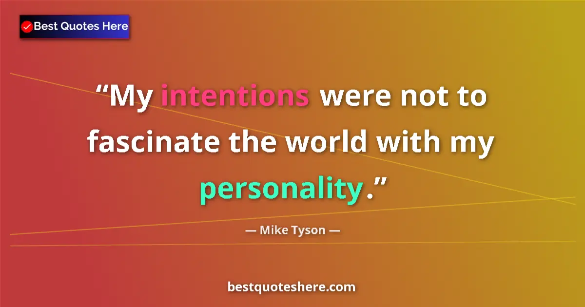 Quote by Mike Tyson: My intentions were not to fascinate the world with my personality....