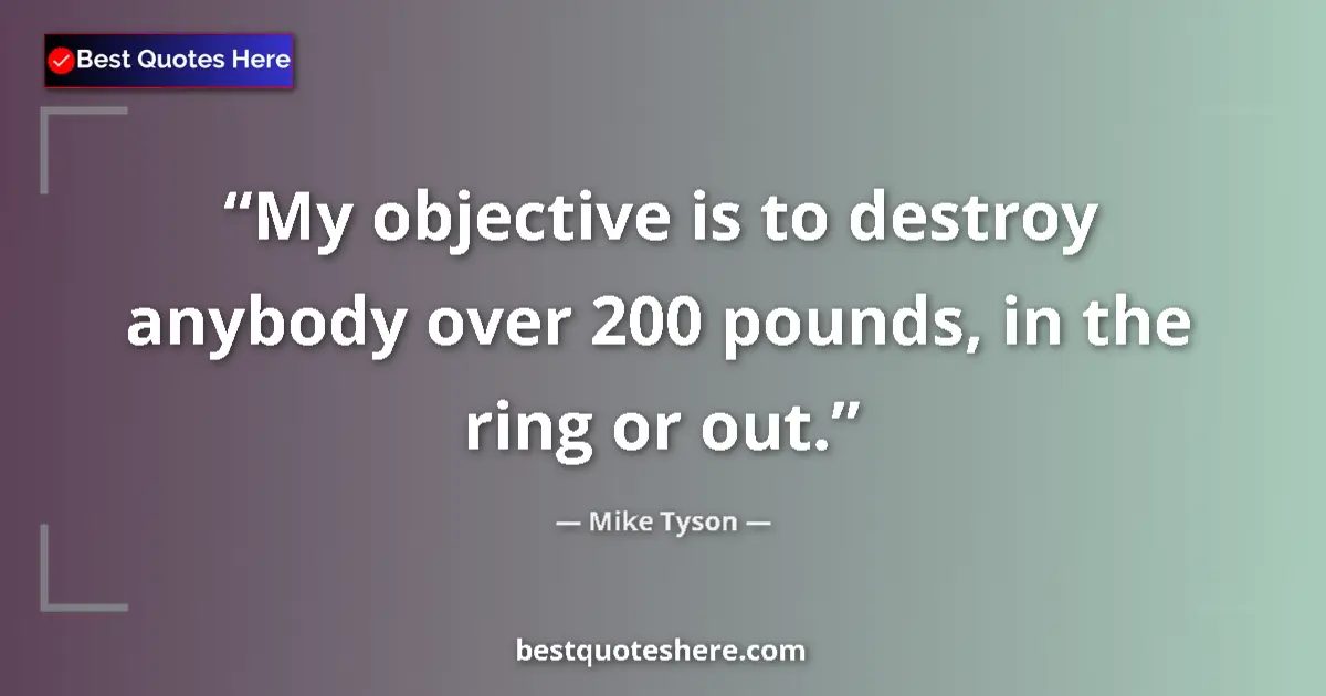 Quote by Mike Tyson: My objective is to destroy anybody over 200 pounds, in the ring or out....