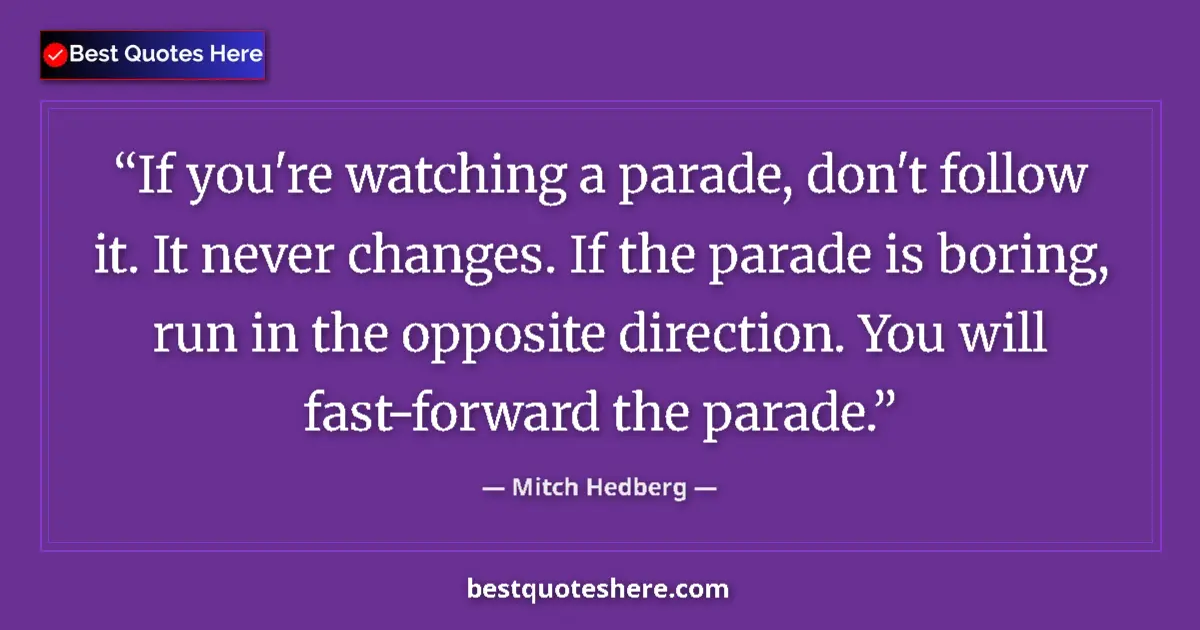 Quote by Mitch Hedberg: If you're watching a parade, don't follow it. It never changes. If the parade is boring, run in the ...
