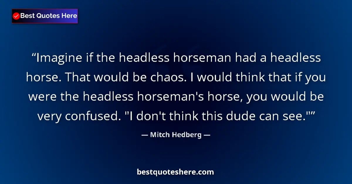Quote by Mitch Hedberg: Imagine if the headless horseman had a headless horse. That would be chaos. I would think that if yo...