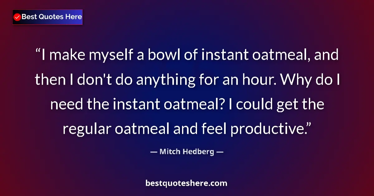 Quote by Mitch Hedberg: I make myself a bowl of instant oatmeal, and then I don't do anything for an hour. Why do I need the...