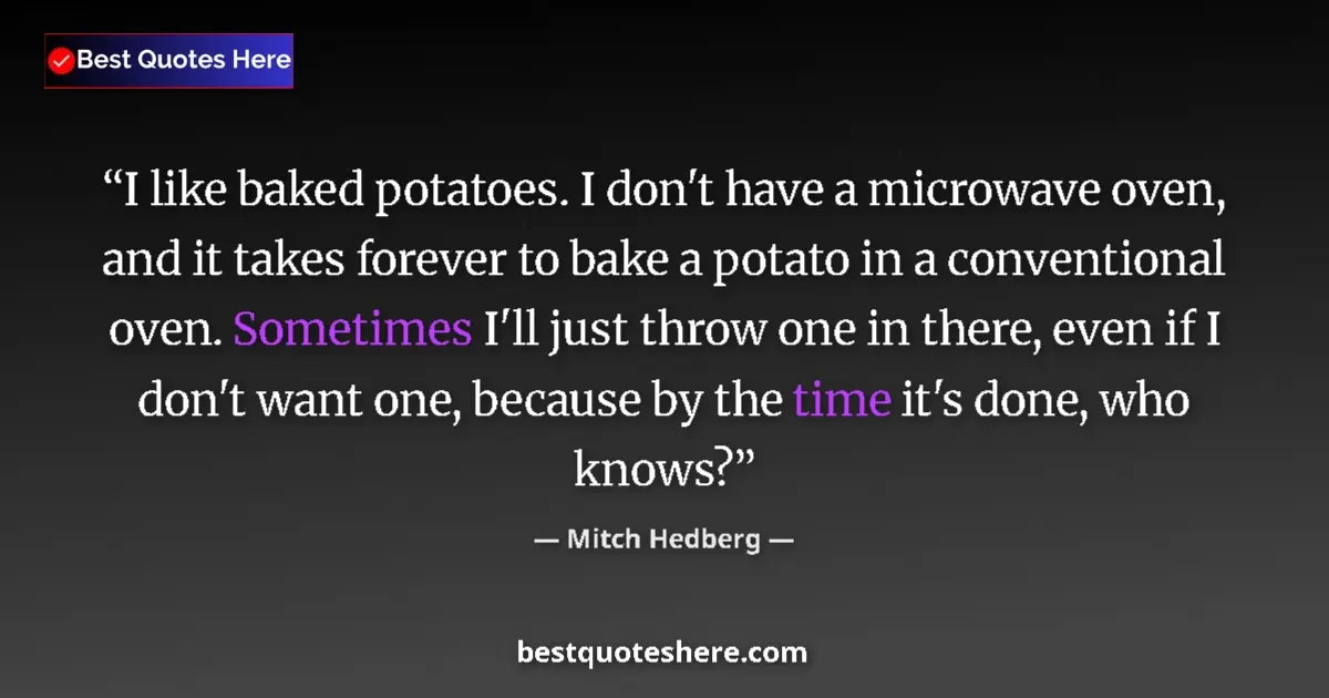 Quote by Mitch Hedberg: I like baked potatoes. I don't have a microwave oven, and it takes forever to bake a potato in a con...