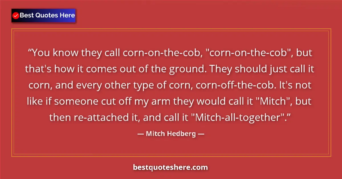Quote by Mitch Hedberg: You know they call corn-on-the-cob, 