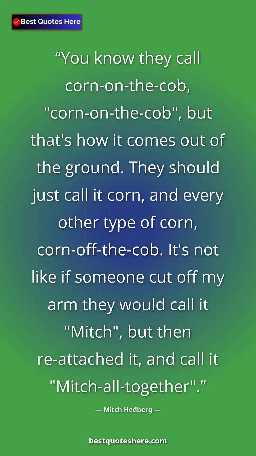 Pinterest quote poster by Mitch Hedberg: "You know they call corn-on-the-cob, "corn-on-the-cob", but..."