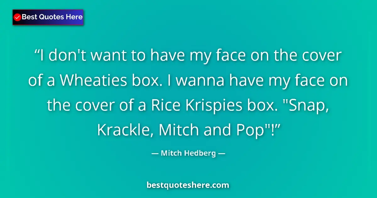 Quote by Mitch Hedberg: I don't want to have my face on the cover of a Wheaties box. I wanna have my face on the cover of a ...