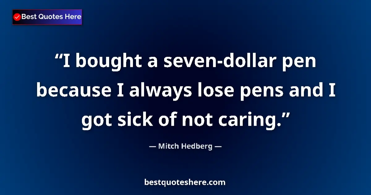 Quote by Mitch Hedberg: I bought a seven-dollar pen because I always lose pens and I got sick of not caring....
