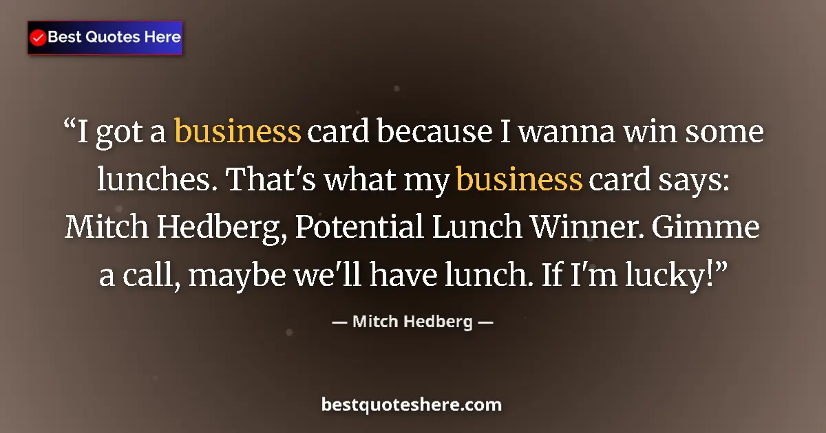 Quote by Mitch Hedberg: I got a business card because I wanna win some lunches. That's what my business card says: Mitch Hed...