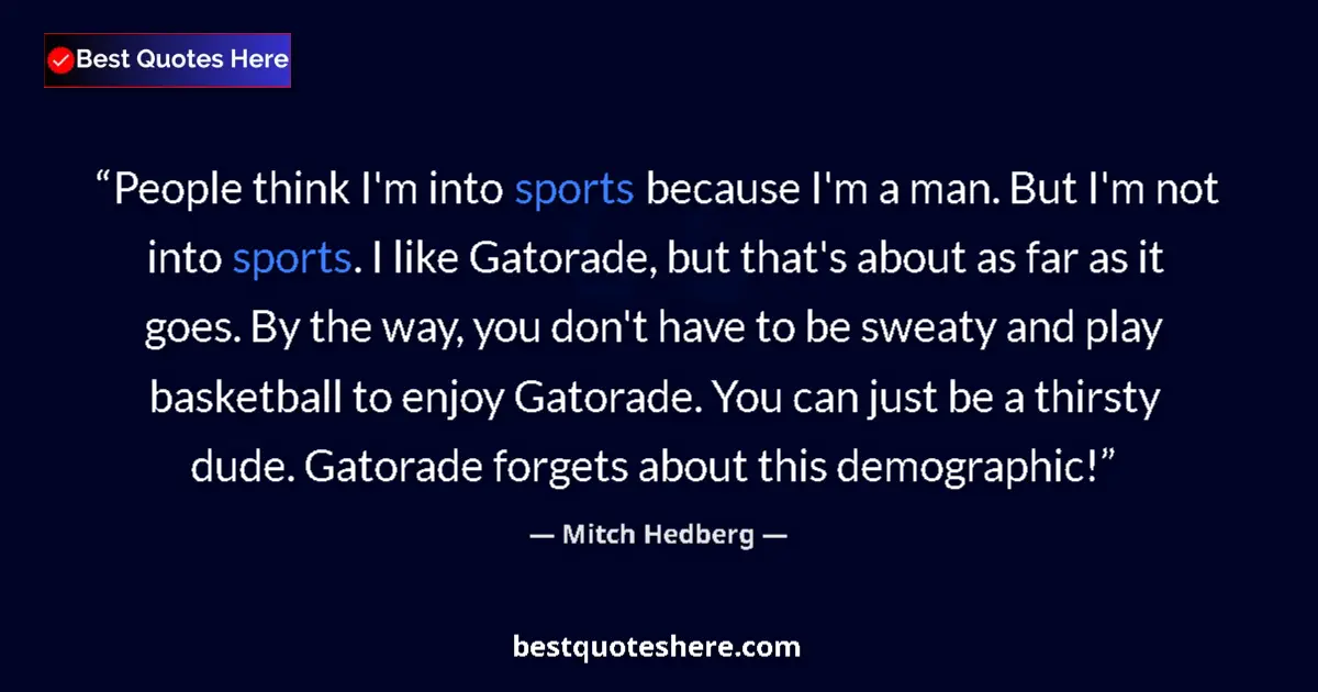 Quote by Mitch Hedberg: People think I'm into sports because I'm a man. But I'm not into sports. I like Gatorade, but that's...