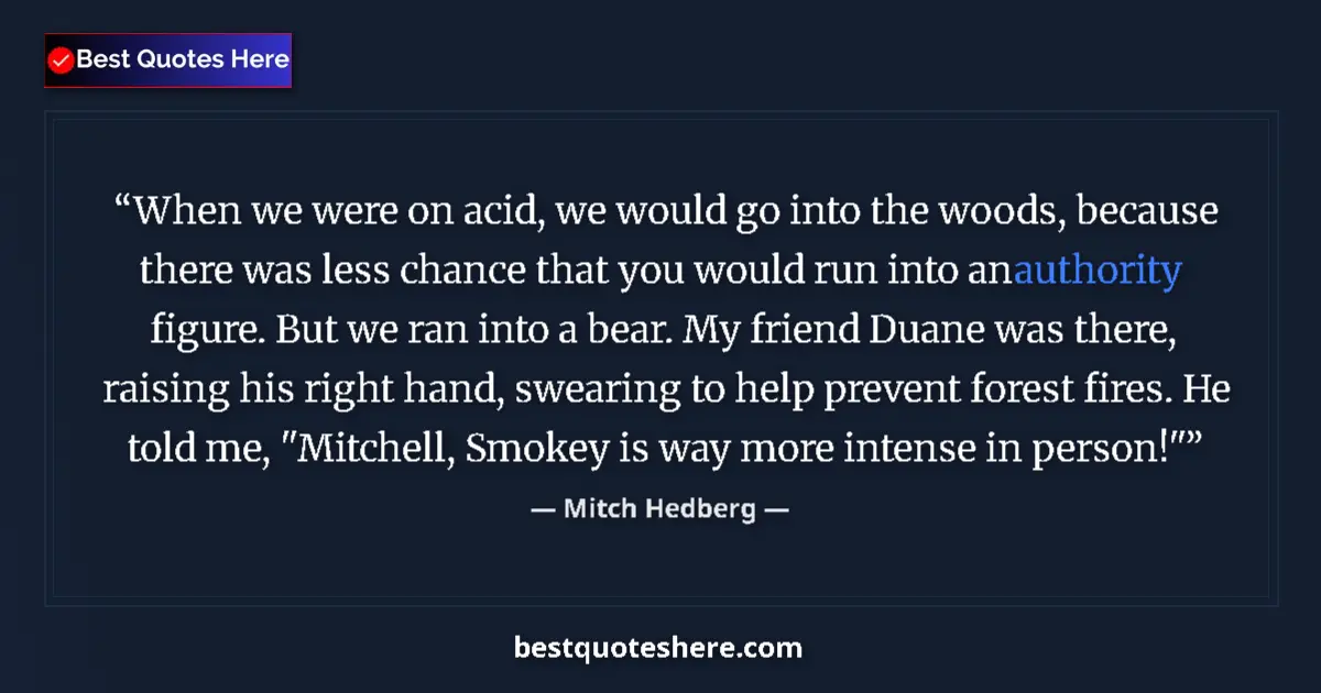 Quote by Mitch Hedberg: When we were on acid, we would go into the woods, because there was less chance that you would run i...