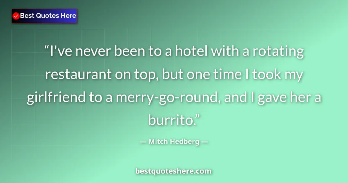 Quote by Mitch Hedberg: I've never been to a hotel with a rotating restaurant on top, but one time I took my girlfriend to a...