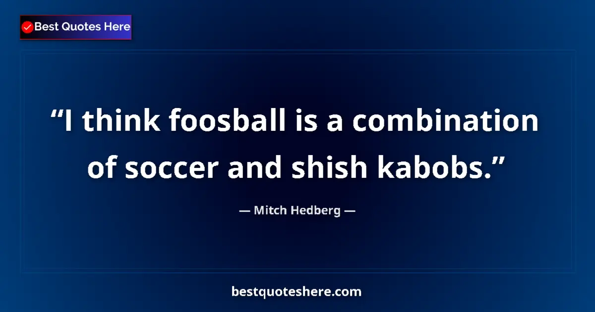 Quote by Mitch Hedberg: I think foosball is a combination of soccer and sh