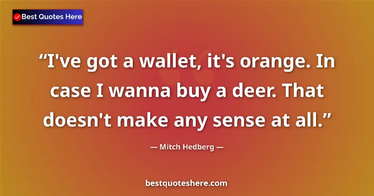 Quote by Mitch Hedberg: I've got a wallet, it's orange. In case I wanna buy a deer. That doesn't make any sense at all....