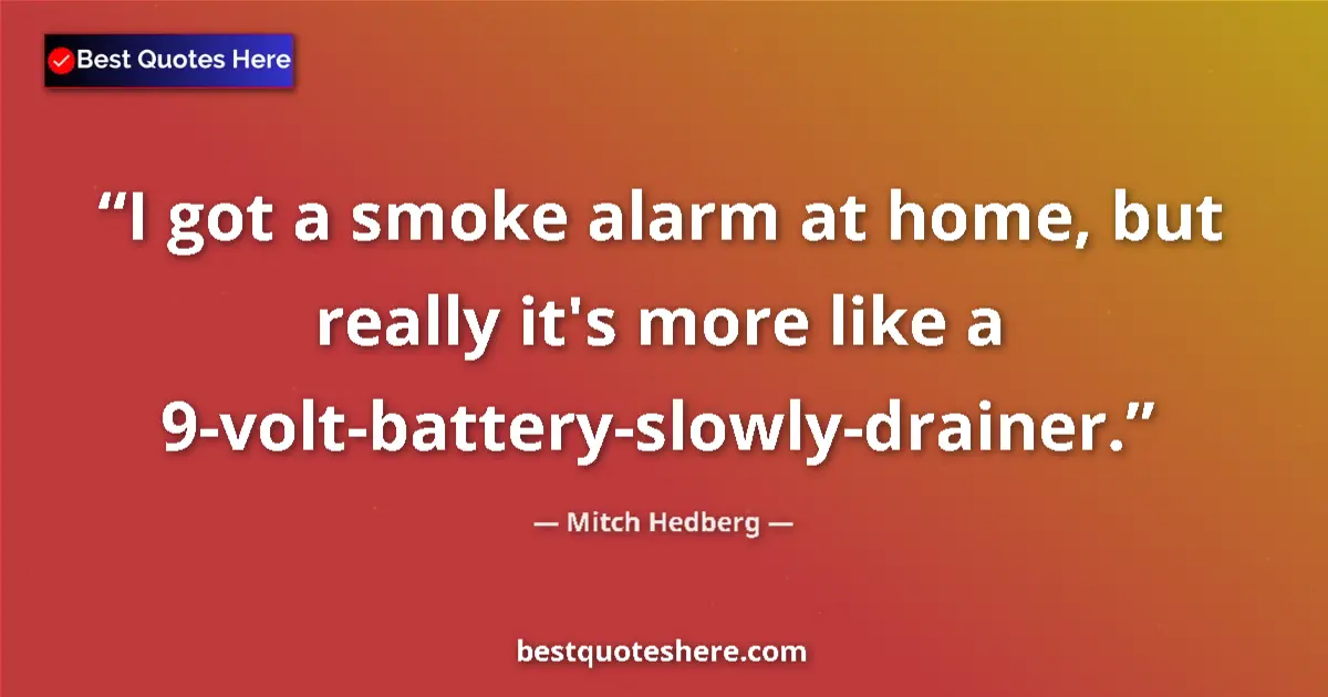 Quote by Mitch Hedberg: I got a smoke alarm at home, but really it's more like a 9-volt-battery-slowly-drainer....