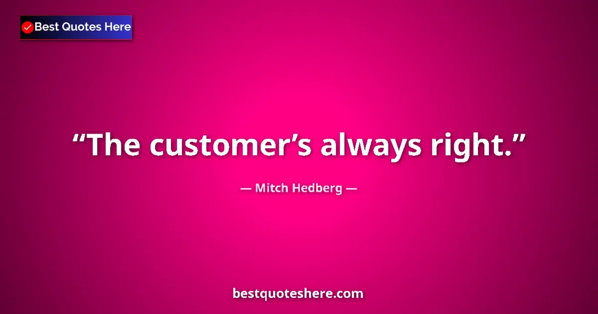 Quote by Mitch Hedberg: The customer’s always right....