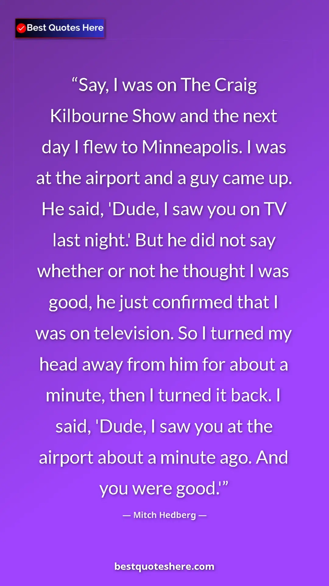 Mitch Hedberg Quote Card: "Say, I was on The Craig Kilbourne Show and the next day I fl" Pinterest quote poster by Mitch Hedberg: "Say, I was on The Craig Kilbourne Show and the next day I fl"