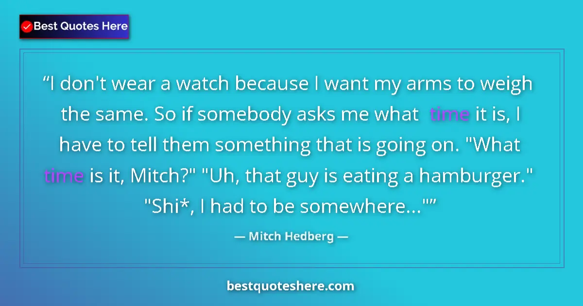 Quote by Mitch Hedberg: I don't wear a watch because I want my arms to weigh the same. So if somebody asks me what time it i...