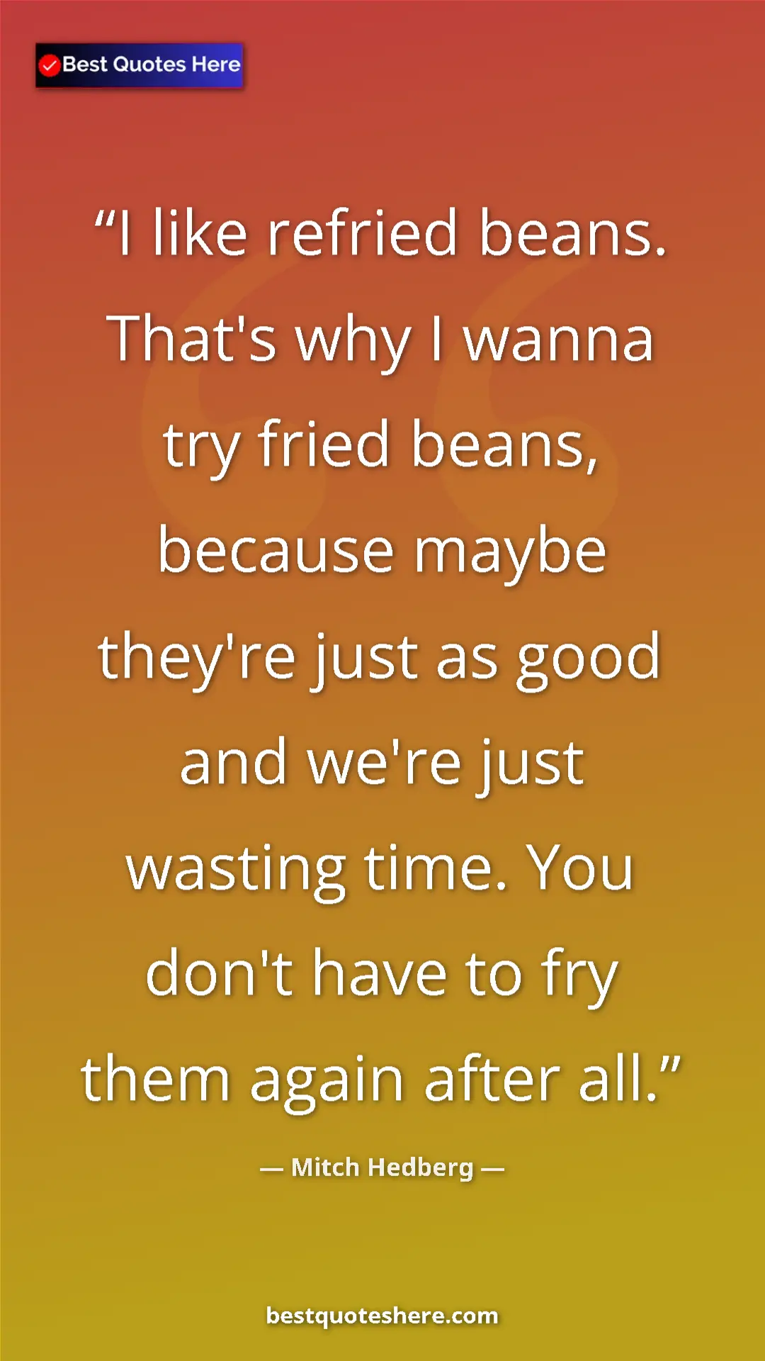 Pinterest quote poster by Mitch Hedberg: "I like refried beans. That's why I wanna try fried beans,..."