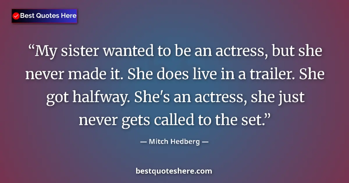 Quote by Mitch Hedberg: My sister wanted to be an actress, but she never m