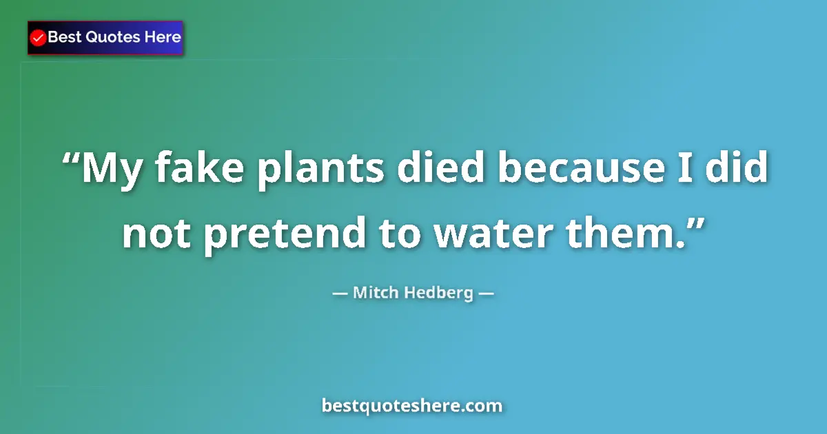 Quote by Mitch Hedberg: My fake plants died because I did not pretend to w