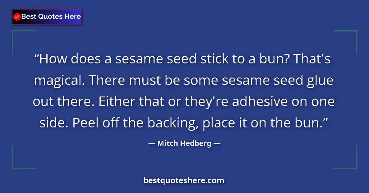 Quote by Mitch Hedberg: How does a sesame seed stick to a bun? That's magical. There must be some sesame seed glue out there...
