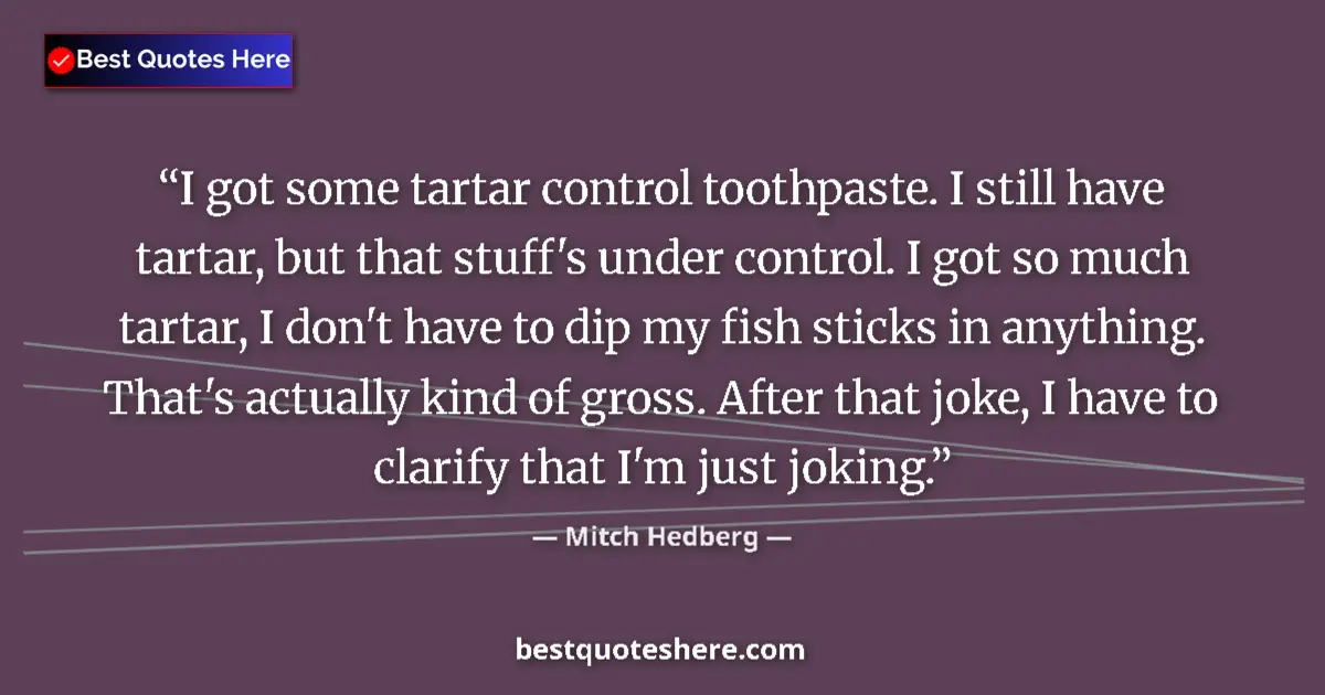 Quote by Mitch Hedberg: I got some tartar control toothpaste. I still have tartar, but that stuff's under control. I got so ...