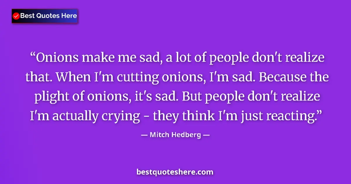 Quote by Mitch Hedberg: Onions make me sad, a lot of people don't realize that. When I'm cutting onions, I'm sad. Because th...