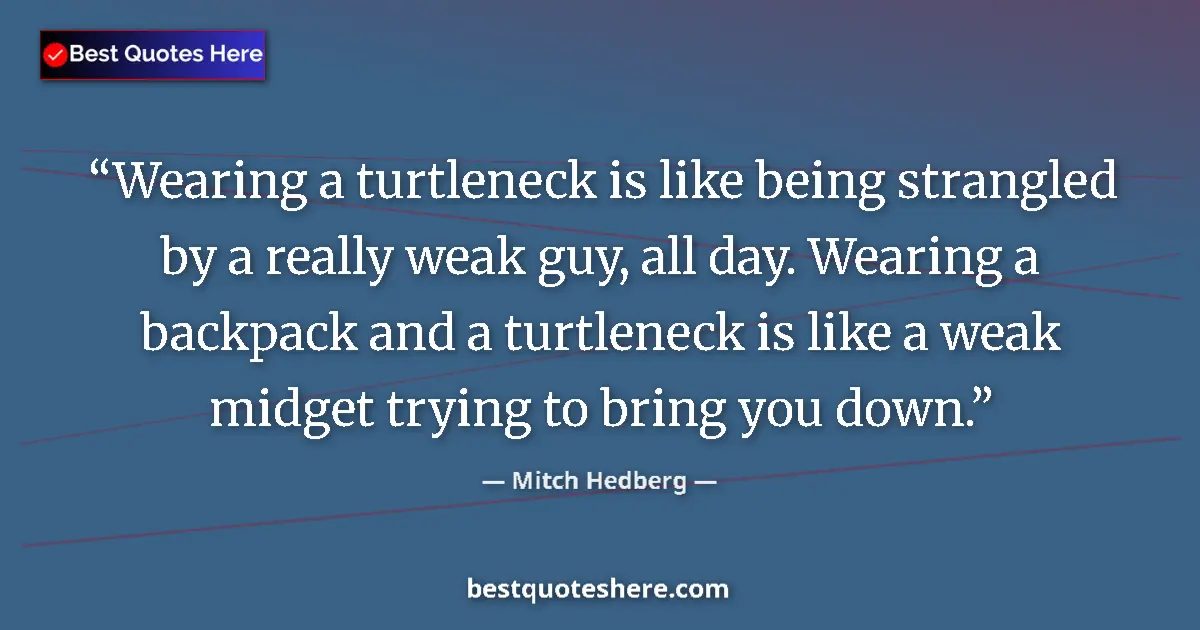 Quote by Mitch Hedberg: Wearing a turtleneck is like being strangled by a really weak guy, all day. Wearing a backpack and a...