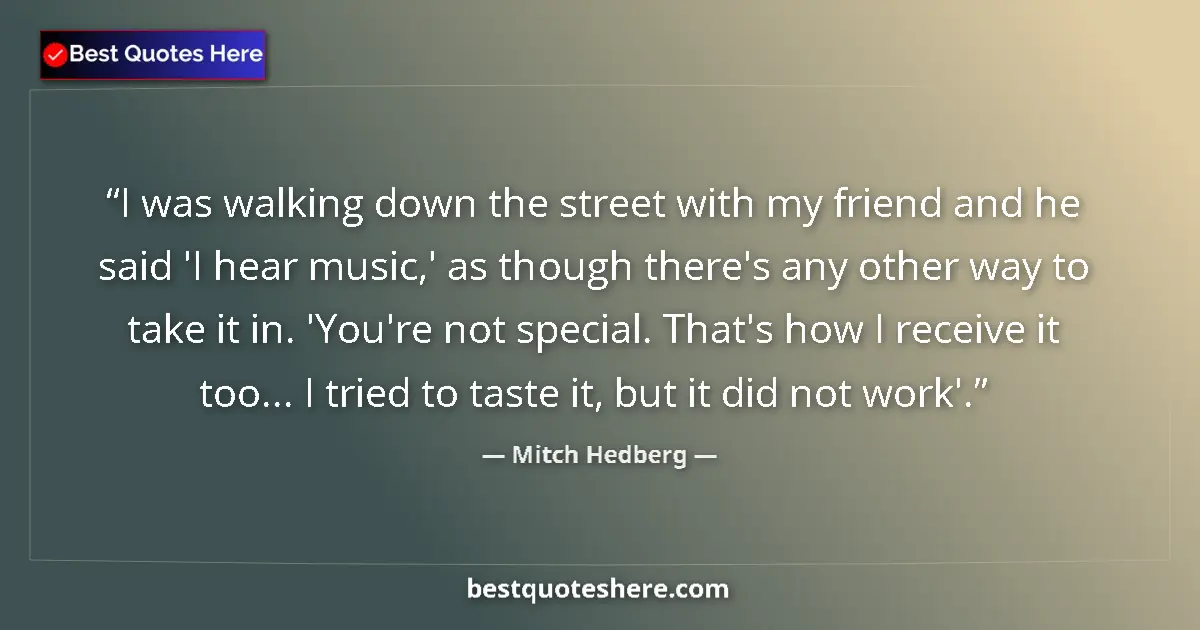 Image for the quote by Mitch Hedberg: I was walking down the street with my friend and he said 'I hear music,' as though there's any other...