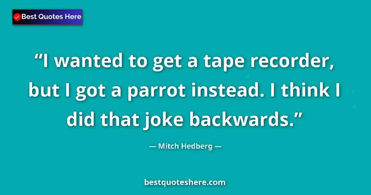 Image for the quote by Mitch Hedberg: I wanted to get a tape recorder, but I got a parrot instead. I think I did that joke backwards....