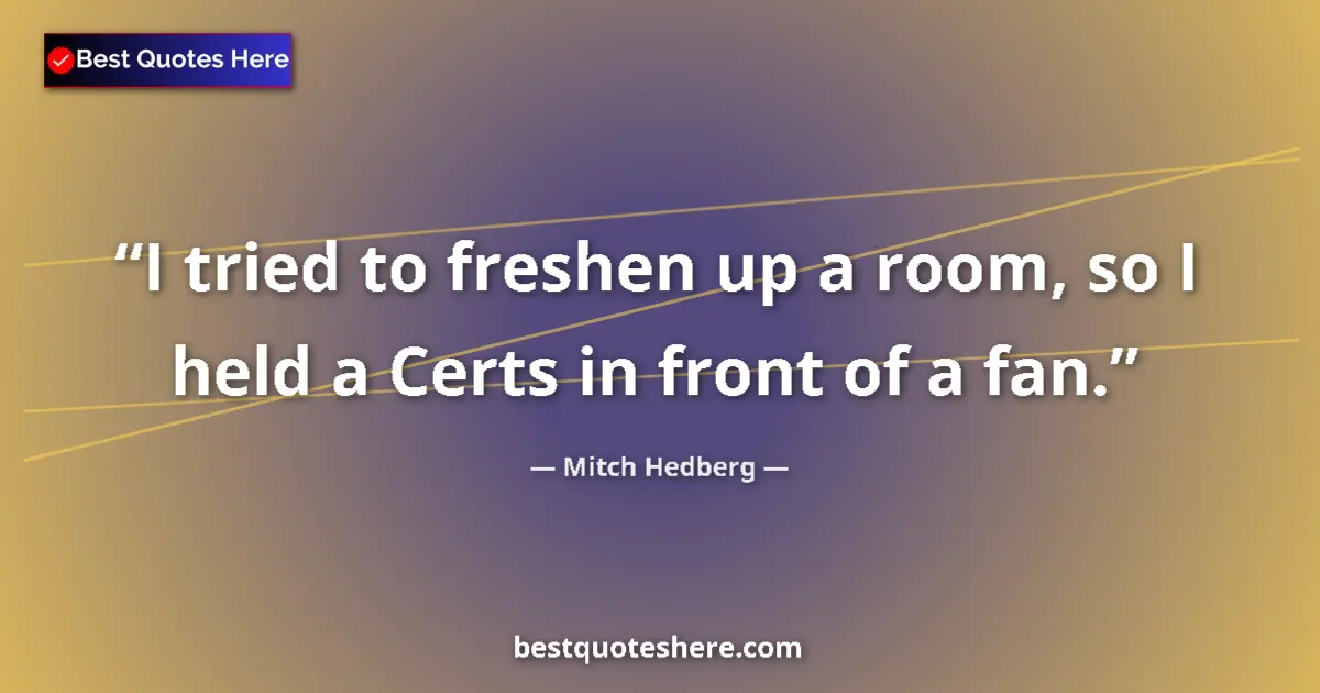 Quote by Mitch Hedberg: I tried to freshen up a room, so I held a Certs in front of a fan....