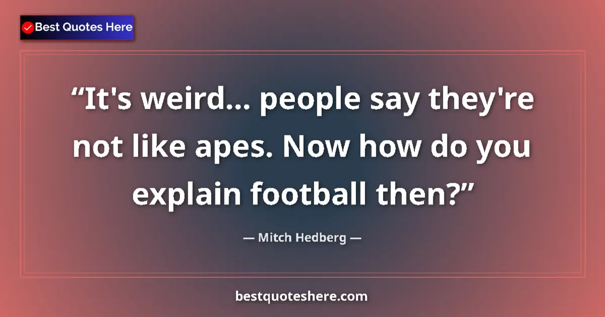 Quote by Mitch Hedberg: It's weird... people say they're not like apes. No